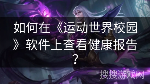 如何在《运动世界校园》软件上查看健康报告？