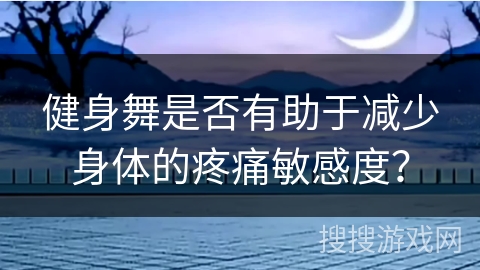 健身舞是否有助于减少身体的疼痛敏感度？
