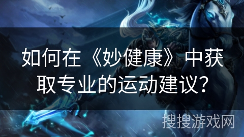 如何在《妙健康》中获取专业的运动建议？