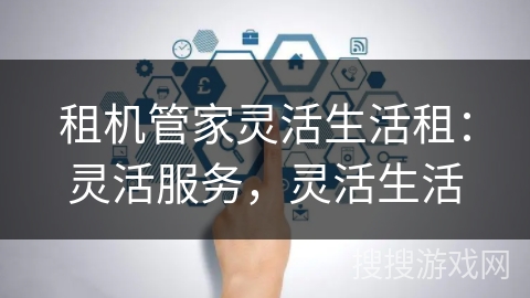 租机管家灵活生活租：灵活服务，灵活生活