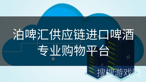 泊啤汇供应链进口啤酒专业购物平台