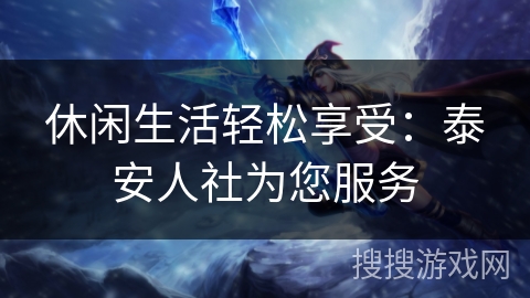 休闲生活轻松享受：泰安人社为您服务