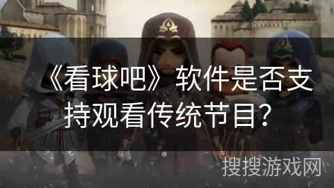 《看球吧》软件是否支持观看传统节目？