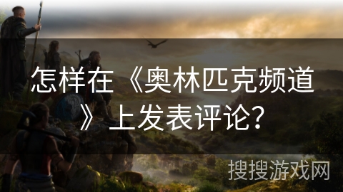 怎样在《奥林匹克频道》上发表评论？