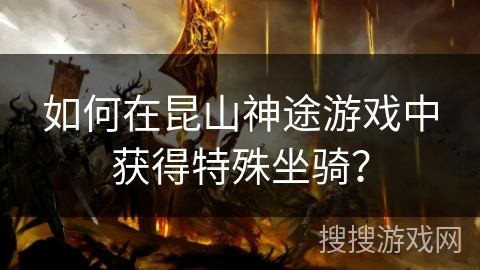 如何在昆山神途游戏中获得特殊坐骑？