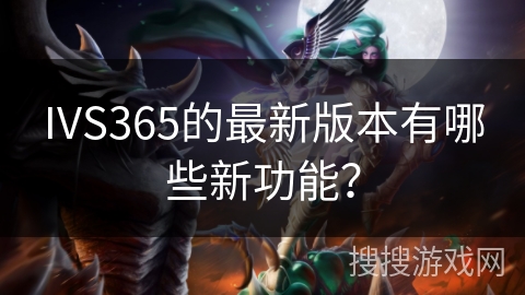 IVS365的最新版本有哪些新功能？