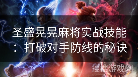 圣盛晃晃麻将实战技能：打破对手防线的秘诀