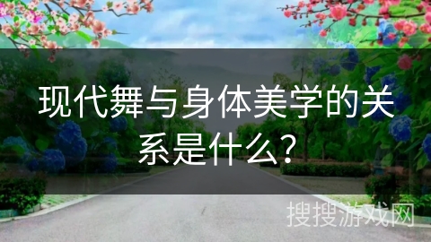 现代舞与身体美学的关系是什么？