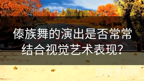 傣族舞的演出是否常常结合视觉艺术表现？