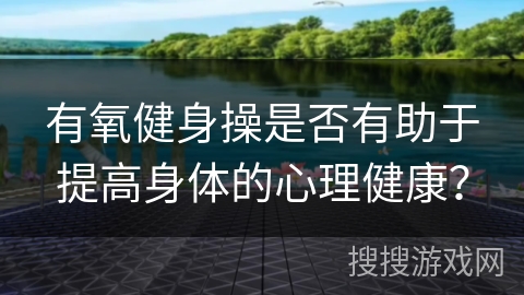 有氧健身操是否有助于提高身体的心理健康？