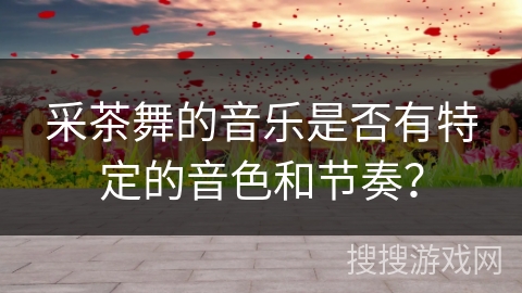采茶舞的音乐是否有特定的音色和节奏？