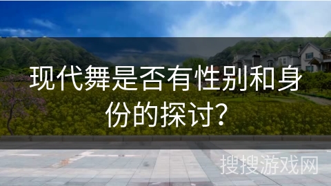 现代舞是否有性别和身份的探讨？