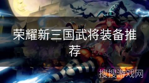 荣耀新三国武将装备推荐