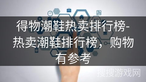 得物潮鞋热卖排行榜-热卖潮鞋排行榜，购物有参考