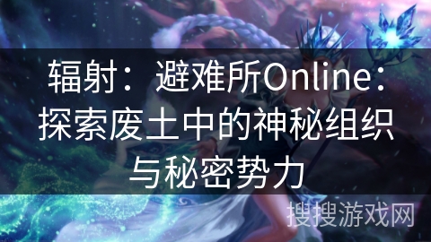 辐射：避难所Online：探索废土中的神秘组织与秘密势力