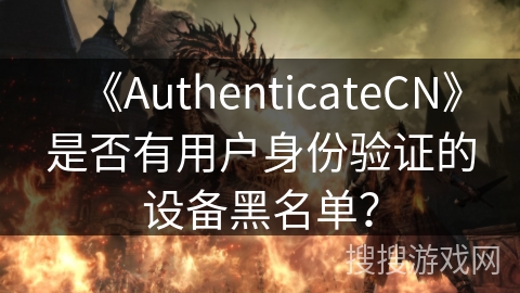 《AuthenticateCN》是否有用户身份验证的设备黑名单？