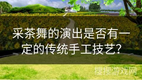 采茶舞的演出是否有一定的传统手工技艺？