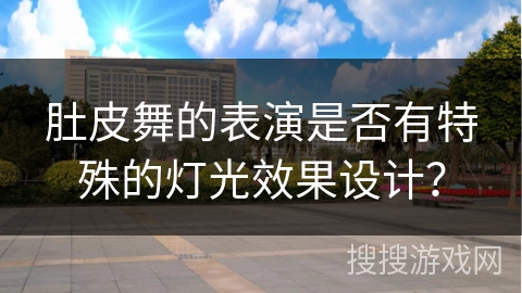 肚皮舞的表演是否有特殊的灯光效果设计？