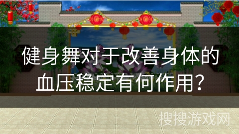健身舞对于改善身体的血压稳定有何作用？