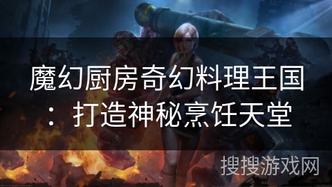 魔幻厨房奇幻料理王国：打造神秘烹饪天堂