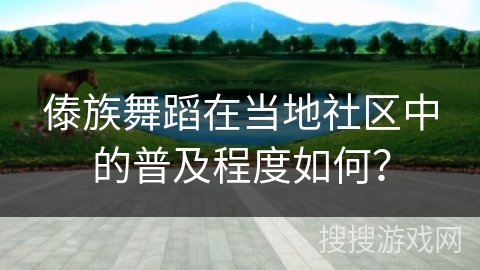 傣族舞蹈在当地社区中的普及程度如何？