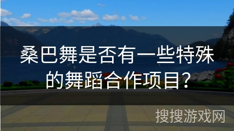 桑巴舞是否有一些特殊的舞蹈合作项目？