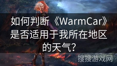 如何判断《WarmCar》是否适用于我所在地区的天气？