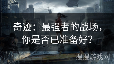 奇迹：最强者的战场，你是否已准备好？