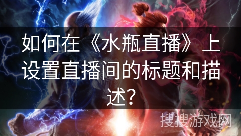 如何在《水瓶直播》上设置直播间的标题和描述？