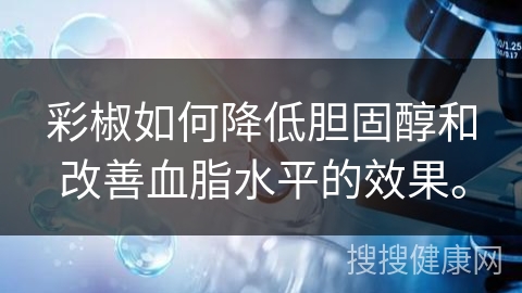 彩椒如何降低胆固醇和改善血脂水平的效果。