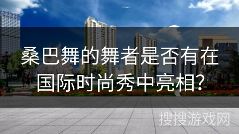 桑巴舞的舞者是否有在国际时尚秀中亮相？