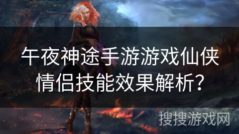 午夜神途手游游戏仙侠情侣技能效果解析？