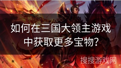 如何在三国大领主游戏中获取更多宝物？