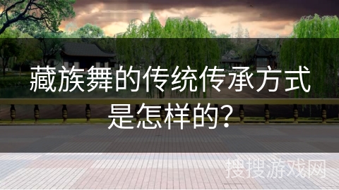 藏族舞的传统传承方式是怎样的？