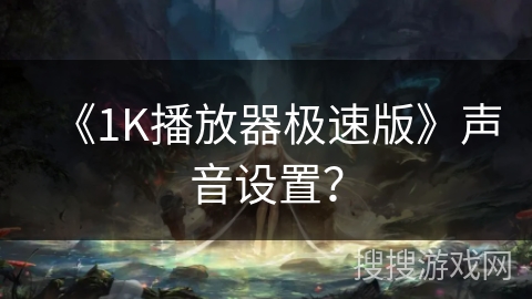 《1K播放器极速版》声音设置？