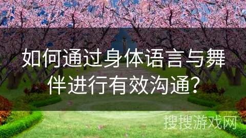 如何通过身体语言与舞伴进行有效沟通？