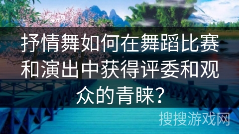 抒情舞如何在舞蹈比赛和演出中获得评委和观众的青睐？