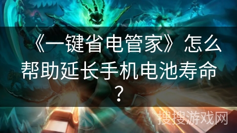 《一键省电管家》怎么帮助延长手机电池寿命？