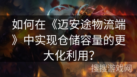 如何在《迈安途物流端》中实现仓储容量的更大化利用？
