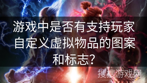 游戏中是否有支持玩家自定义虚拟物品的图案和标志？