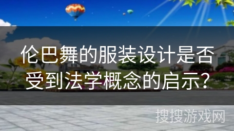 伦巴舞的服装设计是否受到法学概念的启示？
