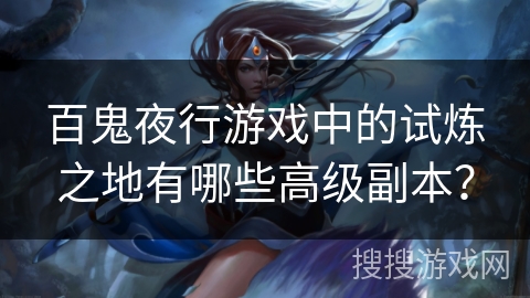 百鬼夜行游戏中的试炼之地有哪些高级副本？