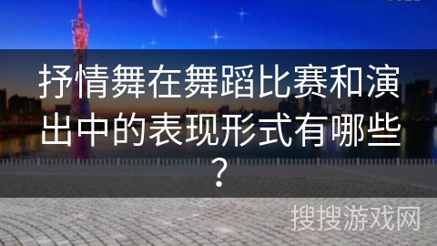 抒情舞在舞蹈比赛和演出中的表现形式有哪些？