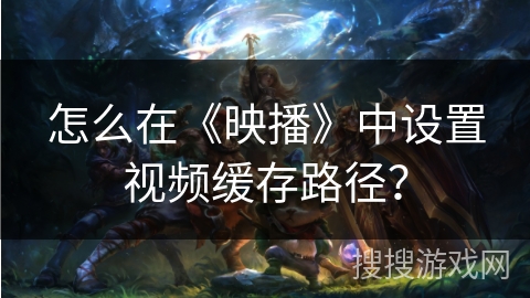 怎么在《映播》中设置视频缓存路径？