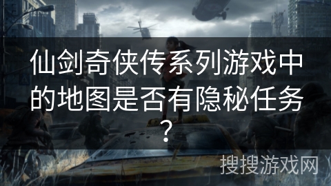 仙剑奇侠传系列游戏中的地图是否有隐秘任务？