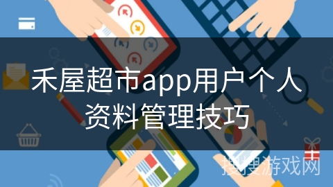 禾屋超市app用户个人资料管理技巧