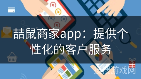 喆鼠商家app：提供个性化的客户服务