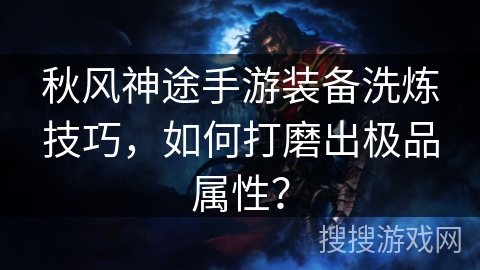 秋风神途手游装备洗炼技巧，如何打磨出极品属性？