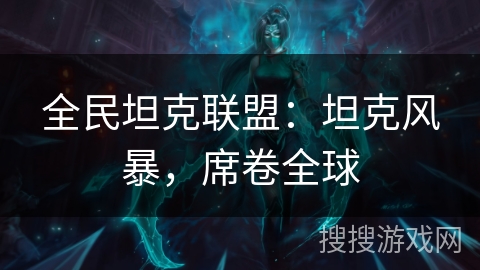 全民坦克联盟：坦克风暴，席卷全球