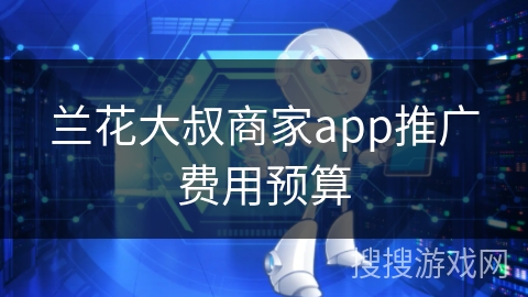 兰花大叔商家app推广费用预算